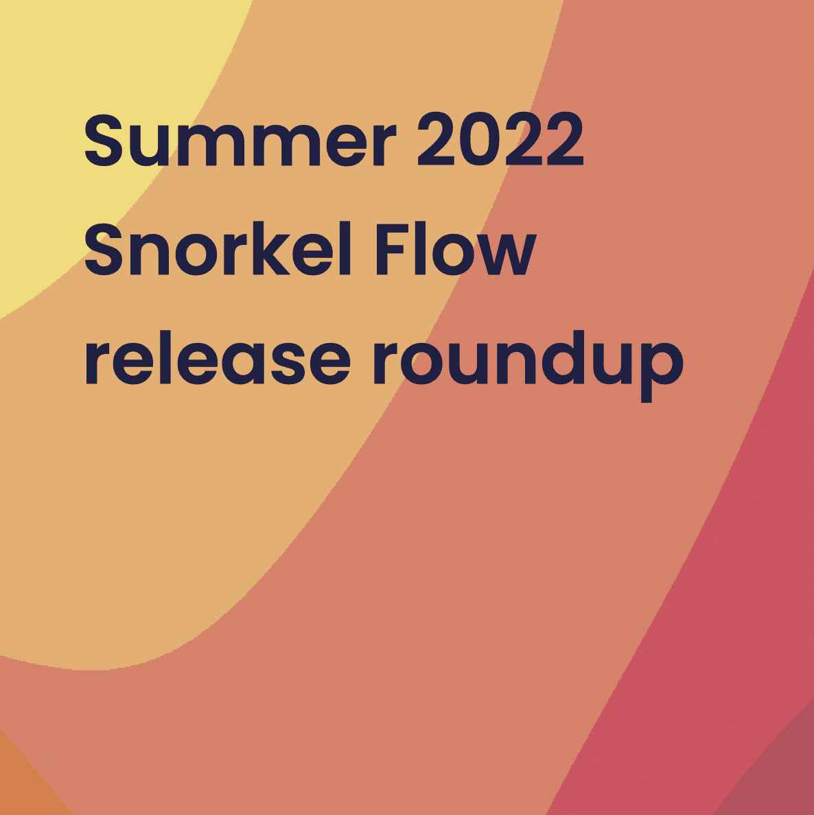 Summer 2022 Snorkel Flow release roundup